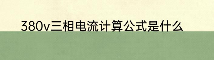 380v三相电流计算公式是什么