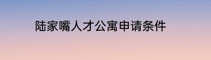 陆家嘴人才公寓申请条件