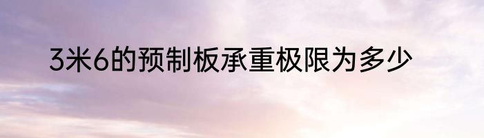 3米6的预制板承重极限为多少