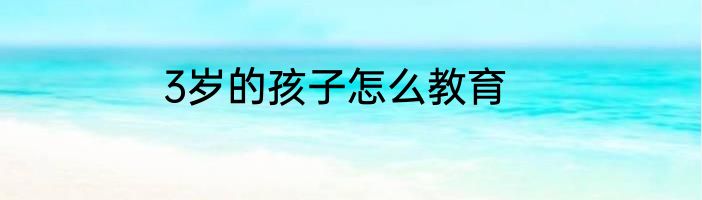3岁的孩子怎么教育