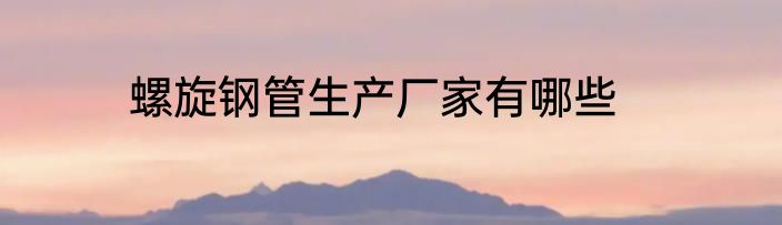 螺旋钢管生产厂家有哪些