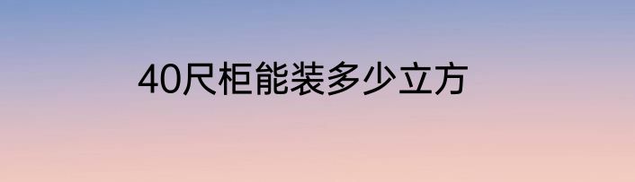 40尺柜能装多少立方