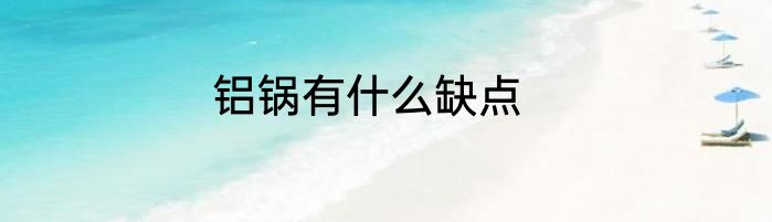 铝锅有什么缺点