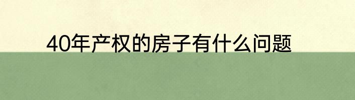 40年产权的房子有什么问题