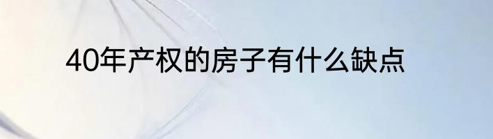 40年产权的房子有什么缺点