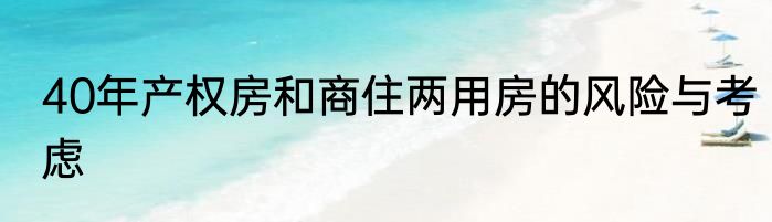 40年产权房和商住两用房的风险与考虑