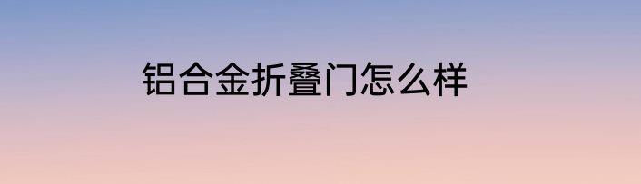 铝合金折叠门怎么样