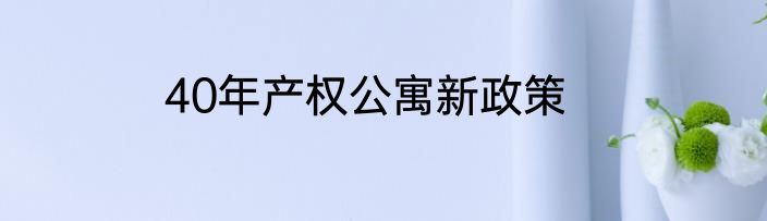 40年产权公寓新政策