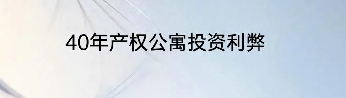 40年产权公寓投资利弊