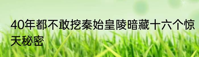 40年都不敢挖秦始皇陵暗藏十六个惊天秘密
