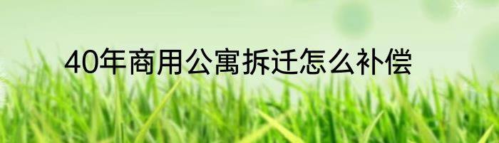 40年商用公寓拆迁怎么补偿