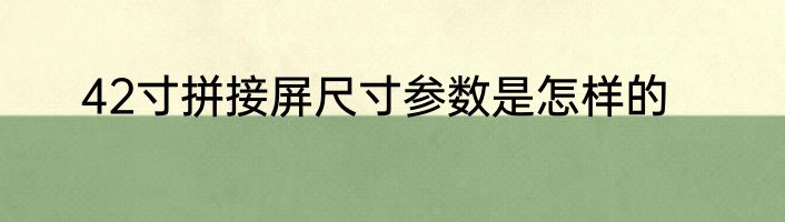 42寸拼接屏尺寸参数是怎样的