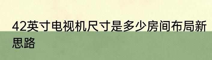 42英寸电视机尺寸是多少房间布局新思路