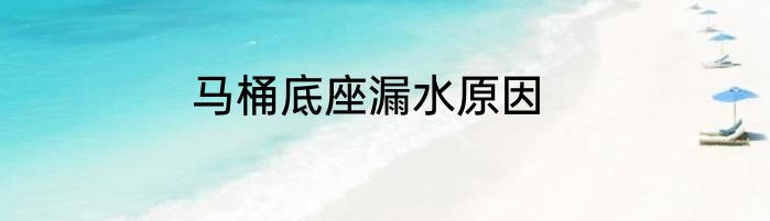 马桶底座漏水原因