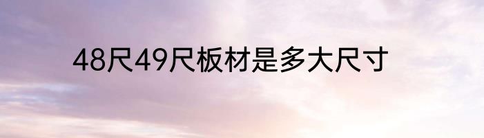 48尺49尺板材是多大尺寸