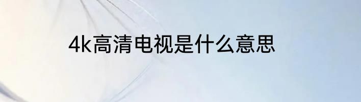 4k高清电视是什么意思