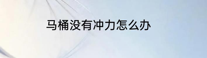 马桶没有冲力怎么办