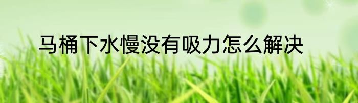 马桶下水慢没有吸力怎么解决