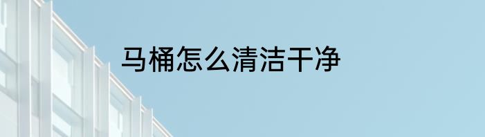 马桶怎么清洁干净