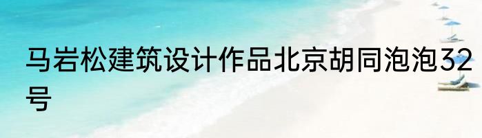 马岩松建筑设计作品北京胡同泡泡32号