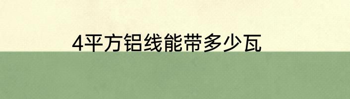 4平方铝线能带多少瓦