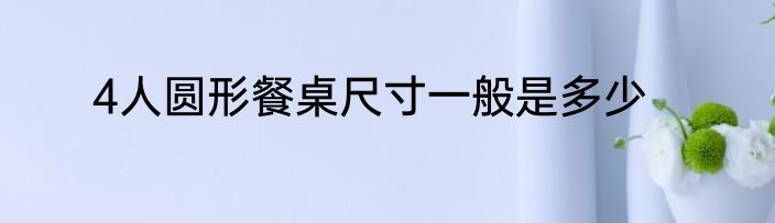 4人圆形餐桌尺寸一般是多少
