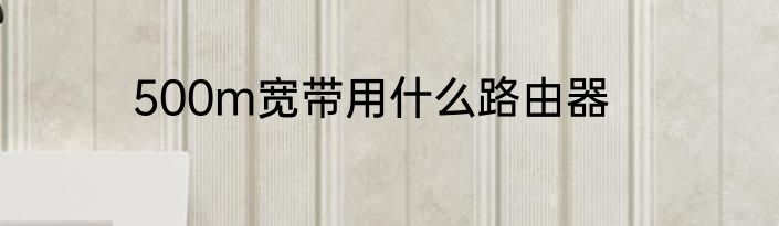 500m宽带用什么路由器