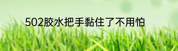 502胶水把手黏住了不用怕
