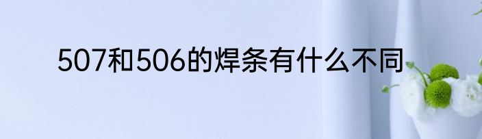 507和506的焊条有什么不同