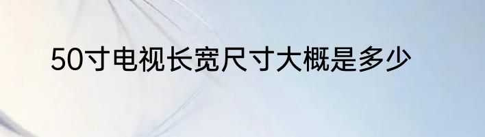 50寸电视长宽尺寸大概是多少