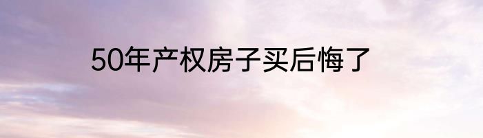 50年产权房子买后悔了