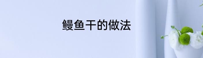 鳗鱼干的做法
