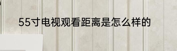 55寸电视观看距离是怎么样的