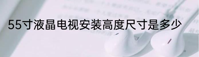 55寸液晶电视安装高度尺寸是多少