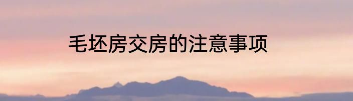 毛坯房交房的注意事项