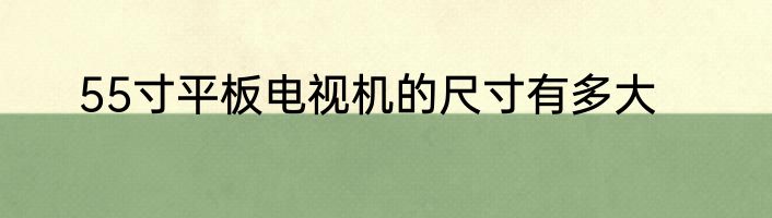 55寸平板电视机的尺寸有多大