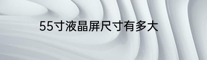 55寸液晶屏尺寸有多大