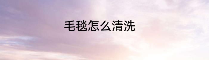 毛毯怎么清洗