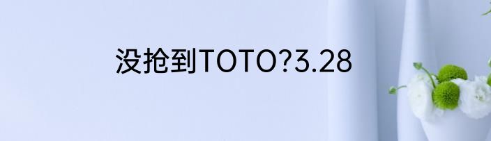 没抢到TOTO?3.28