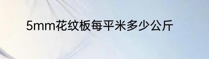 5mm花纹板每平米多少公斤