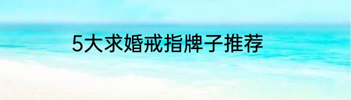 5大求婚戒指牌子推荐
