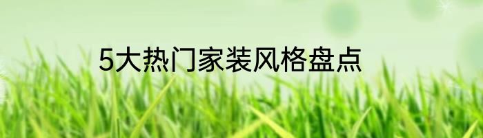 5大热门家装风格盘点