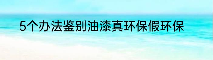 5个办法鉴别油漆真环保假环保