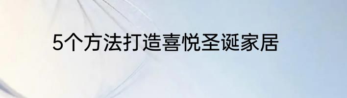 5个方法打造喜悦圣诞家居