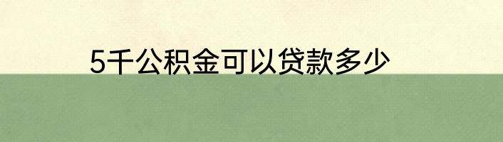 5千公积金可以贷款多少