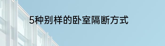 5种别样的卧室隔断方式