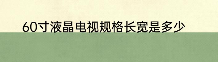 60寸液晶电视规格长宽是多少
