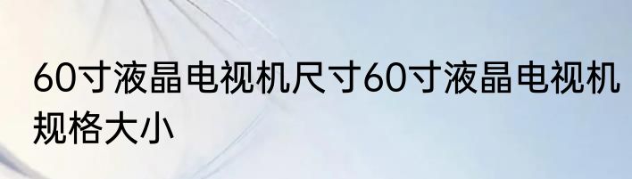 60寸液晶电视机尺寸60寸液晶电视机规格大小