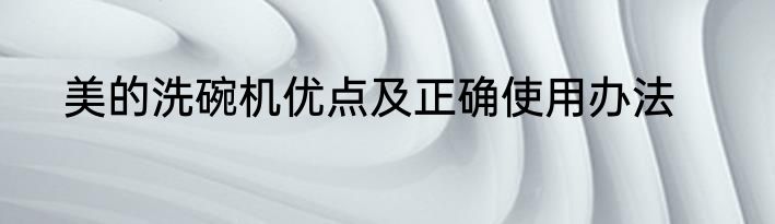 美的洗碗机优点及正确使用办法