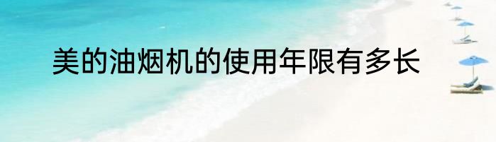 美的油烟机的使用年限有多长
